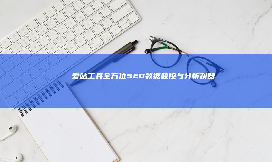 爱站工具：全方位SEO数据监控与分析利器