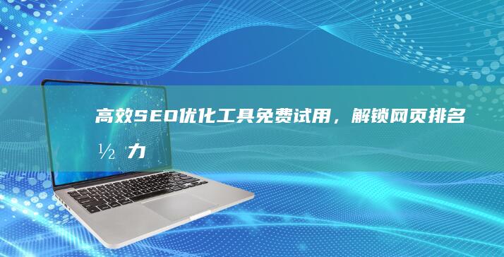 高效SEO优化工具免费试用，解锁网页排名潜力！